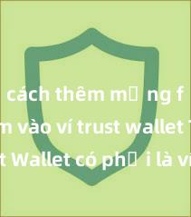 cách thêm mạng fantom vào ví trust wallet Trust Wallet có phải là ví điện tử tốt nhất tại Việt Nam không?