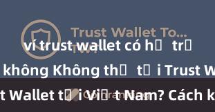 ví trust wallet có hỗ trợ avalanche không Không thể tải Trust Wallet tại Việt Nam? Cách khắc phục