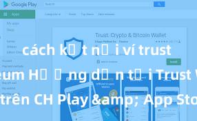 cách kết nối ví trust với ethereum Hướng dẫn tải Trust Wallet trên CH Play & App Store tại Việt Nam